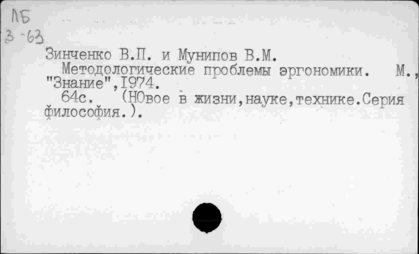 ﻿Зинченко В.П. и Мунипов В.М.
Методологические проблемы эргономики. М. "Знание",1974.
64с. (НОвое в жизни,науке,технике.Серия философия.).